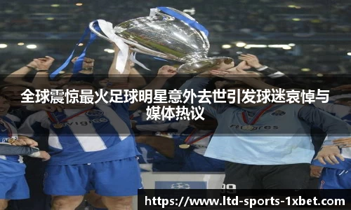 全球震惊最火足球明星意外去世引发球迷哀悼与媒体热议