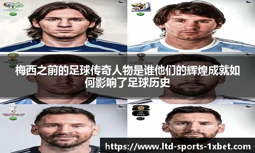 梅西之前的足球传奇人物是谁他们的辉煌成就如何影响了足球历史